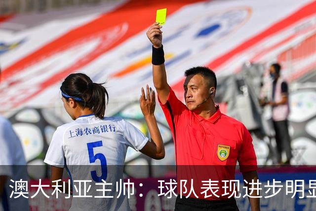 澳大利亚主帅：球队表现进步明显，最后时刻体能仍显不足